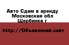 Авто Сдам в аренду. Московская обл.,Щербинка г.